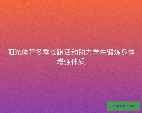阳光体育冬季长跑活动助力学生锻炼身体增强体质