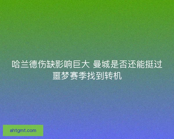 哈兰德伤缺影响巨大 曼城是否还能挺过噩梦赛季找到转机