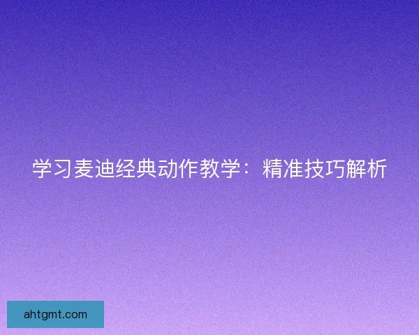 学习麦迪经典动作教学：精准技巧解析