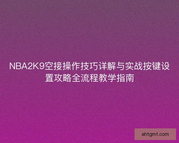 NBA2K9空接操作技巧详解与实战按键设置攻略全流程教学指南